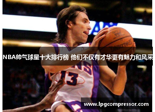 NBA帅气球星十大排行榜 他们不仅有才华更有魅力和风采