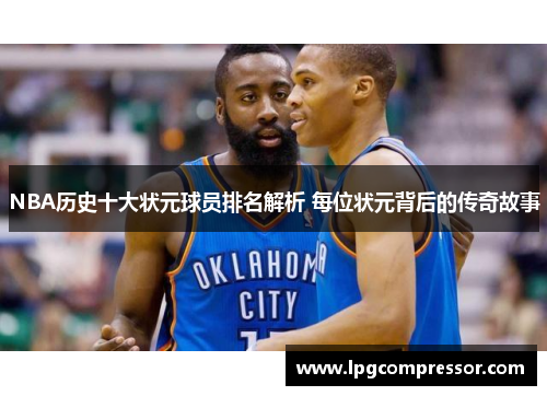 NBA历史十大状元球员排名解析 每位状元背后的传奇故事